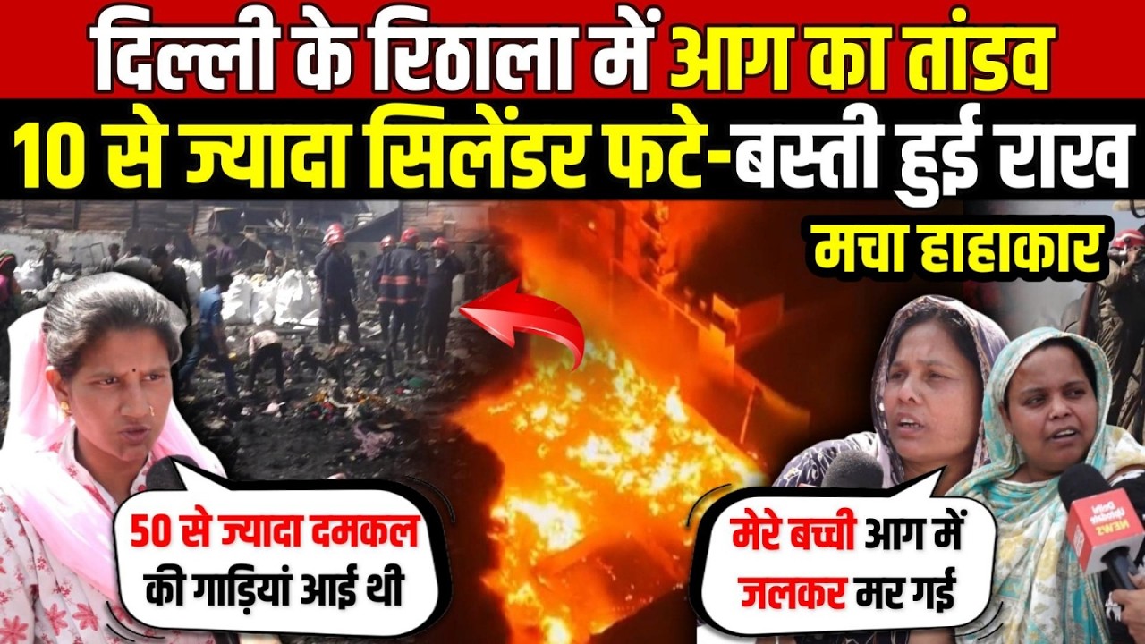 दिल्ली के रिठाला में आग का तांडव | 10 से ज्यादा सिलेंडर फटे-बस्ती हुई राख | Rithala | Delhi News