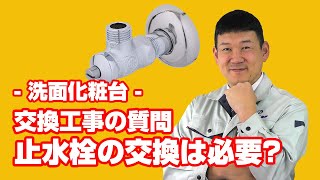 [質問]洗面化粧台：止水栓の交換は必要なのでしょうか？【住設ドットコム】