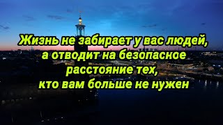 Жизнь не забирает у вас людей, а отводит на безопасное расстояние тех, кто вам больше не нужен