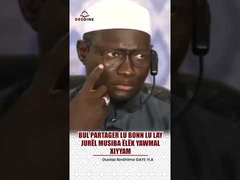 Oustaz Ibrahima GAYE BUL PARTAGER LU BONN LU LAY JURËL MUSIBA ËLËK YAWMAL XIYYAM