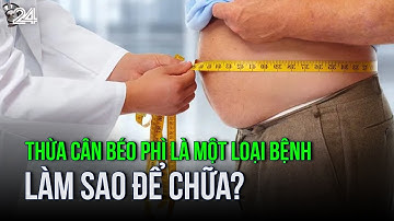 Thừa cân béo phì là một loại bệnh - Làm sao để chữa? | VTV24