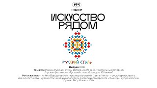 Подкаст  «Искусство рядом». О проекте  "Русский Стиль Взгляд из XXI века. Текстильные истории»