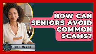 How Can Seniors Avoid Common Scams - Elder Law Guru