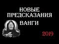 НОВЫЕ ПРЕДСКАЗАНИЯ ВАНГИ  | ГЛАВНОЕ СЛУЧИТСЯ ОСЕНЬЮ 2019