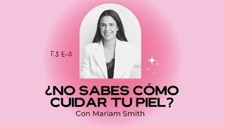 ¿No sabes cómo cuidar tu piel? Aprende El Paso a Paso con Mariam Smith / T3  E6