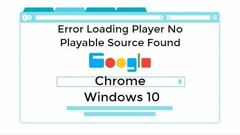 No Playable Source Found: Error Loading Player Google Chrome Windows 10
