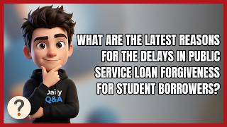 What Are the Latest Reasons for the Delays in Public Service Loan Forgiveness for Student Borrowers