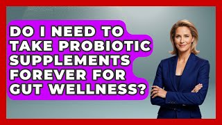 Do I Need To Take Probiotic Supplements Forever For Gut Wellness? | Gut Wellness Central News