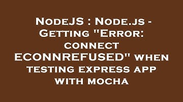 NodeJS : Node.js - Getting "Error: connect ECONNREFUSED" when testing express app with mocha