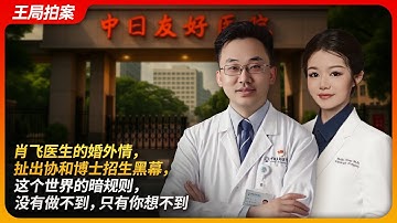 肖飞医生的婚外情，扯出协和博士招生黑幕，这世界的暗规则，没有做不到，只有你想不到 ｜肖飞｜协和医院｜董袭莹｜4+4 临床医学试点班｜中日友好医院｜王局拍案 20250501