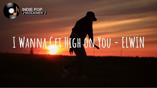 I Wanna Get High on You - ELWIN (Lyrics)