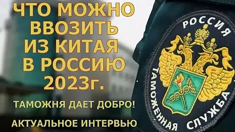 Что можно вывозить из Китая в 2023г. Таможня даёт добро  Актуальное интервью