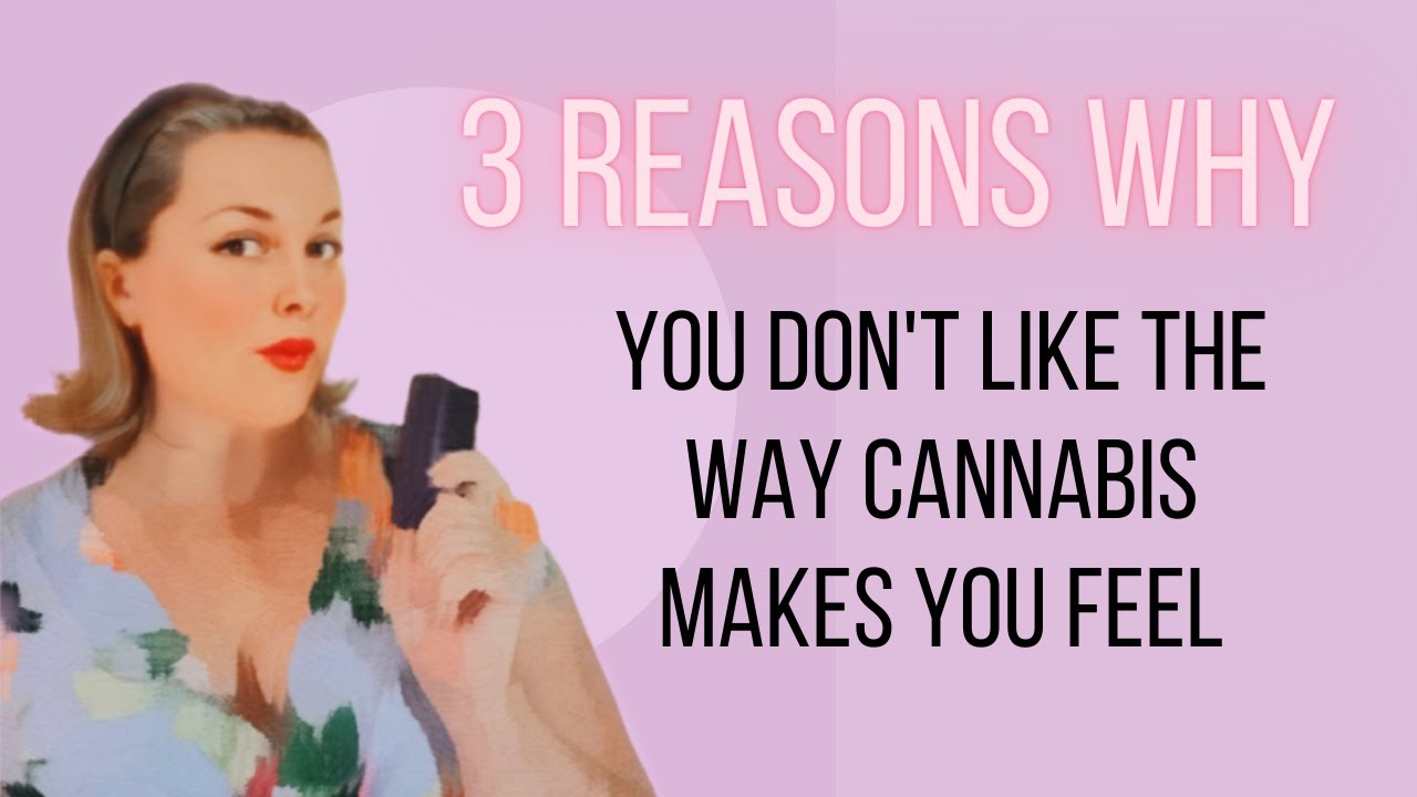 3 reasons why you don't like the way cannabis makes you feel