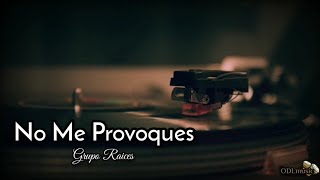 No Me Provoques - Grupo Raíces (Letra)