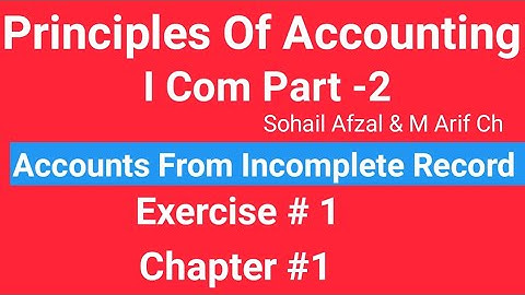 I com -2,Chap#1 Exe#1 ,Principles of Accounting Sohail Afzal  Book ,Accounts from incomplete Record