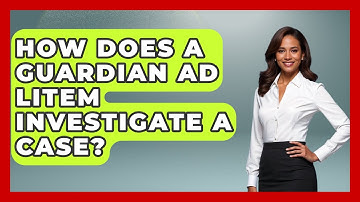 How Does A Guardian Ad Litem Investigate A Case? - Get Divorce Answers