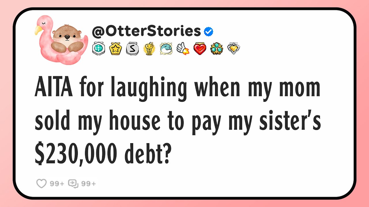 AITA for laughing when my mom sold my house to pay my sister’s $230,000 debt?