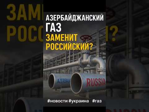 🔥 Заменит ли Азербайджанский газ российский? Украина делает ставку!