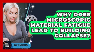 Why Does Microscopic Material Fatigue Lead To Building Collapse? - How Things Break