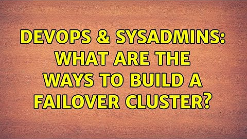 DevOps & SysAdmins: What are the ways to build a failover cluster? (4 Solutions!!)