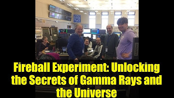 Fireball Experiment: Unlocking the Secrets of Gamma Rays and the Universe