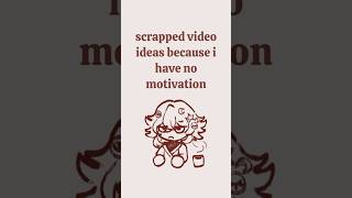 scrapped video ideas so i can actually post something