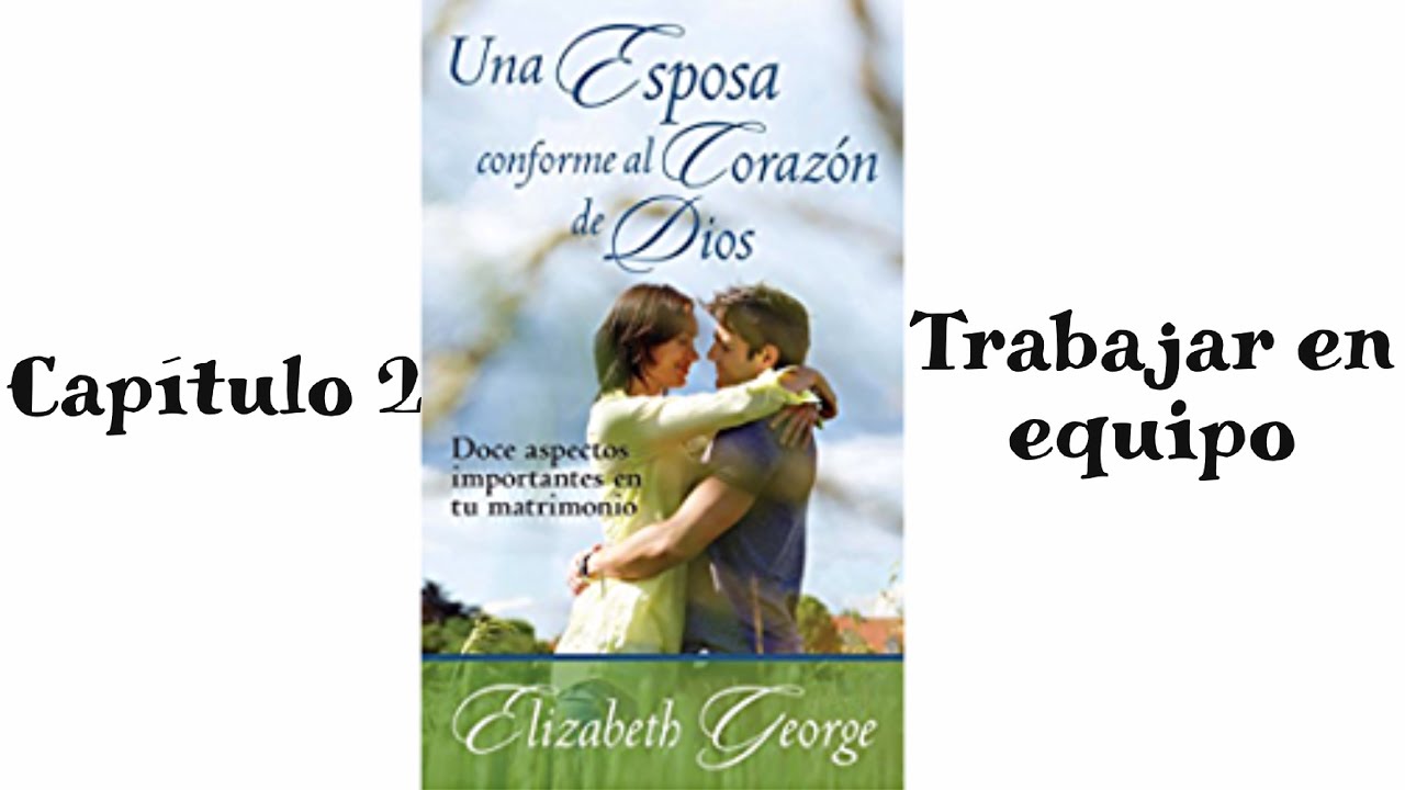 Una esposa conforme al corazon de Dios Capitulo 2 Trabajar en equipo de Elizabeth George