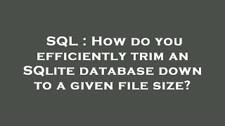 SQL : How do you efficiently trim an SQlite database down to a given file size? Profile