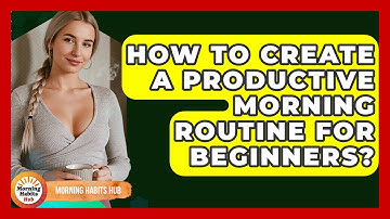 How To Create A Productive Morning Routine For Beginners? - Morning Habits Hub