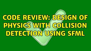 Code Review: Design of physics with Collision Detection using SFML (2 Solutions!!)