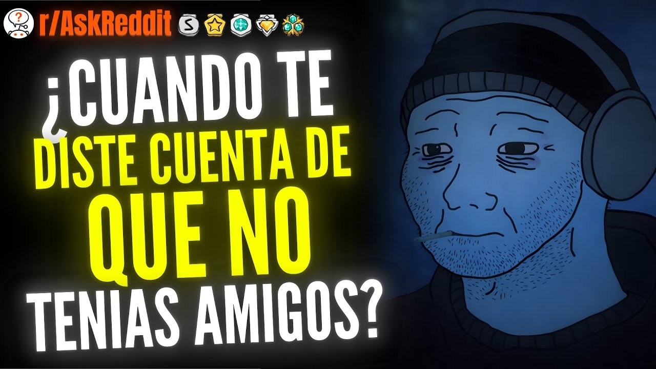 ¿Cuándo Te Diste Cuenta De Que En Realidad No Tienes Amigos    Reddit Pregunta
