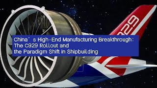 Chinas High End Manufacturing Breakthroughthe C929 Rollout And The Paradigm Shift In Shipbuilding