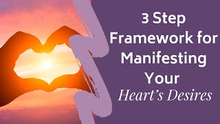 The 3 Step Framework for Manifesting Your Heart’s Desires