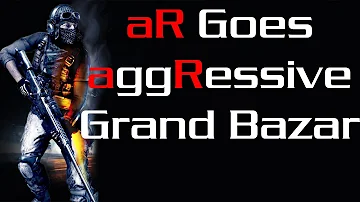 aR Goes aggRessive - Grand Bazar Rush