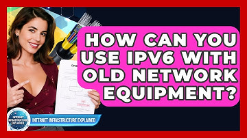 How Can You Use IPv6 With Old Network Equipment? - Internet Infrastructure Explained