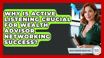 Why Is Active Listening Crucial For Wealth Advisor Networking Success? - Wealth Advisor Success Hub