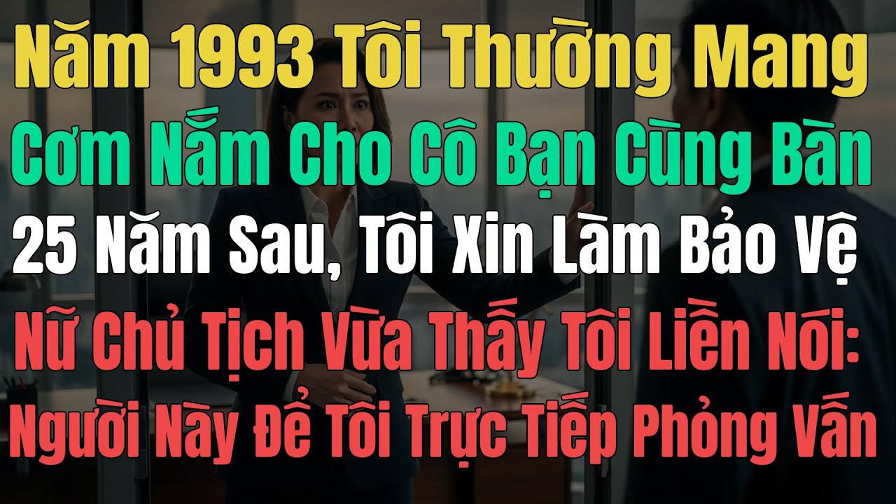 Năm 1993 Tôi Thường Mang Cơm Nắm Cho Cô Bạn Cùng Bàn, 25 Năm Sau Tôi Xin Làm Bảo Vệ Nữ Chủ Tịch Vừa
