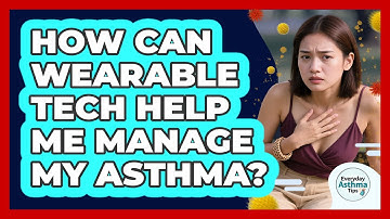 How Can Wearable Tech Help Me Manage My Asthma? - Everyday Asthma Tips