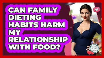 Can Family Dieting Habits Harm My Relationship With Food? - Inside Body Image