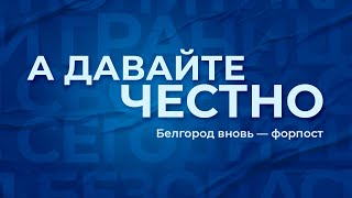 «А давайте честно». Белгород вновь - форпост