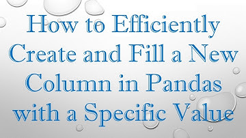 How to Efficiently Create and Fill a New Column in Pandas with a Specific Value