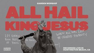 All Hail King Jesus - Garden Worship, Faith Dunsterville [Recorded Live in Huntington Beach, CA]