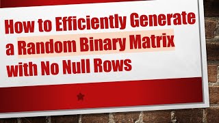 How to Efficiently Generate a Random Binary Matrix with No Null Rows