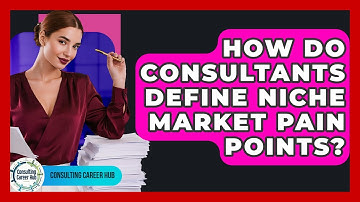 How Do Consultants Define Niche Market Pain Points? - Consulting Career Hub