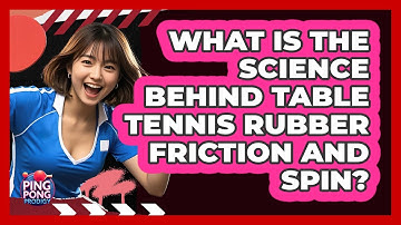What Is The Science Behind Table Tennis Rubber Friction And Spin? - Ping Pong Prodigy