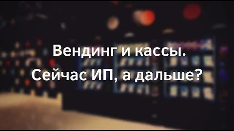 Вендинг и кассы. Сейчас ИП, а дальше?