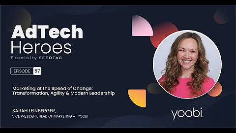 Ep. 57: Marketing at the Speed of Change: Transformation, Agility & Leadership – AdTech Heroes