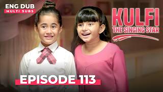 KULFI The Singing Star 🎵 Full Episode 113 | MULTI SUBS | Indian Series in English Dubbed #EP113