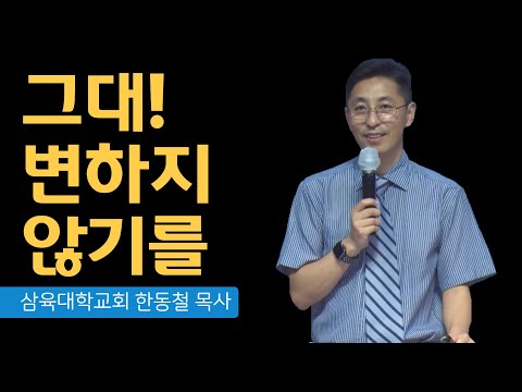 [화요예배] 그대! 변하지 않기를 - 한동철 목사 - 2022.08.17.(화)