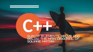 C++ program to find the sum of elements above and below the main diagonal of square matrix.